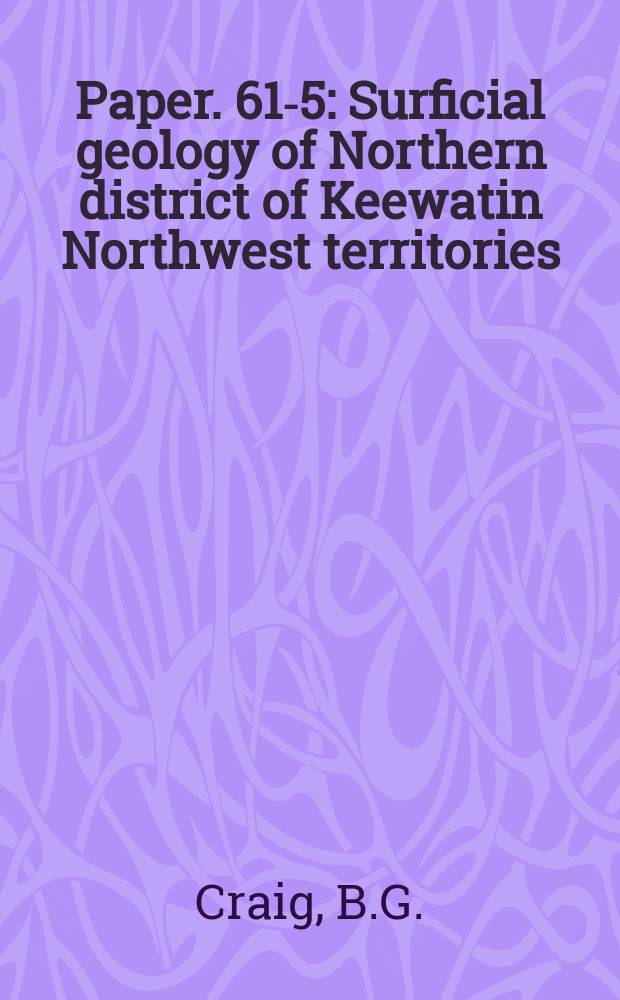 Paper. 61-5 : Surficial geology of Northern district of Keewatin Northwest territories