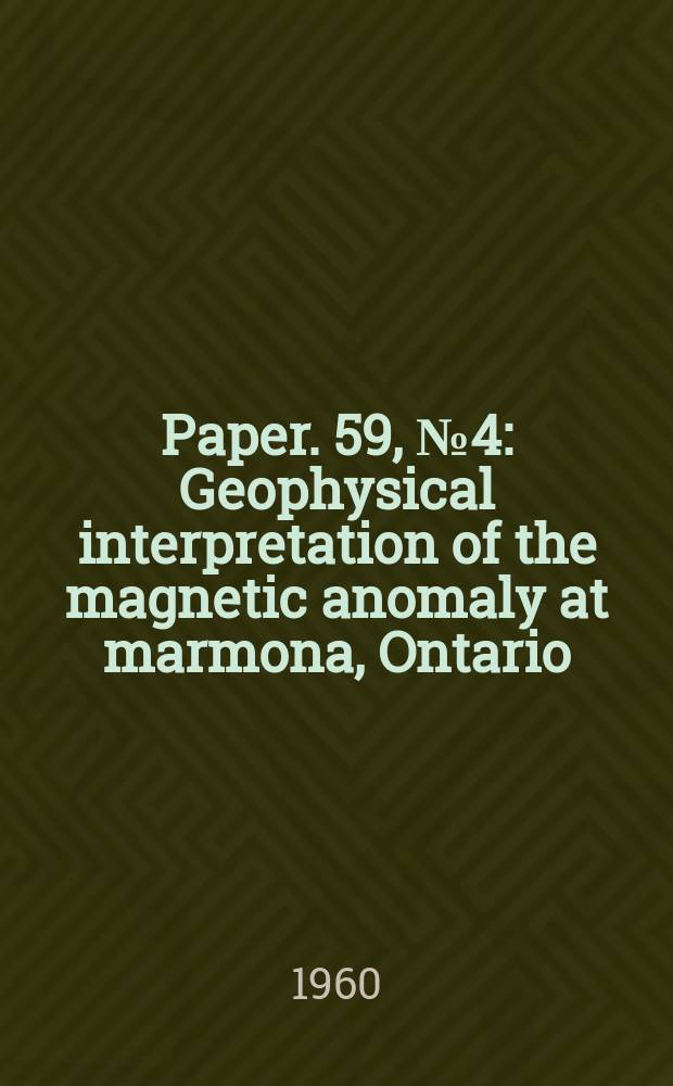 Paper. 59, №4 : Geophysical interpretation of the magnetic anomaly at marmona, Ontario