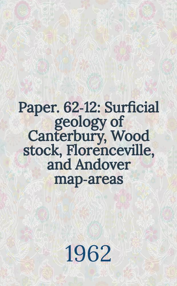 Paper. 62-12 : Surficial geology of Canterbury, Wood stock, Florenceville, and Andover map-areas