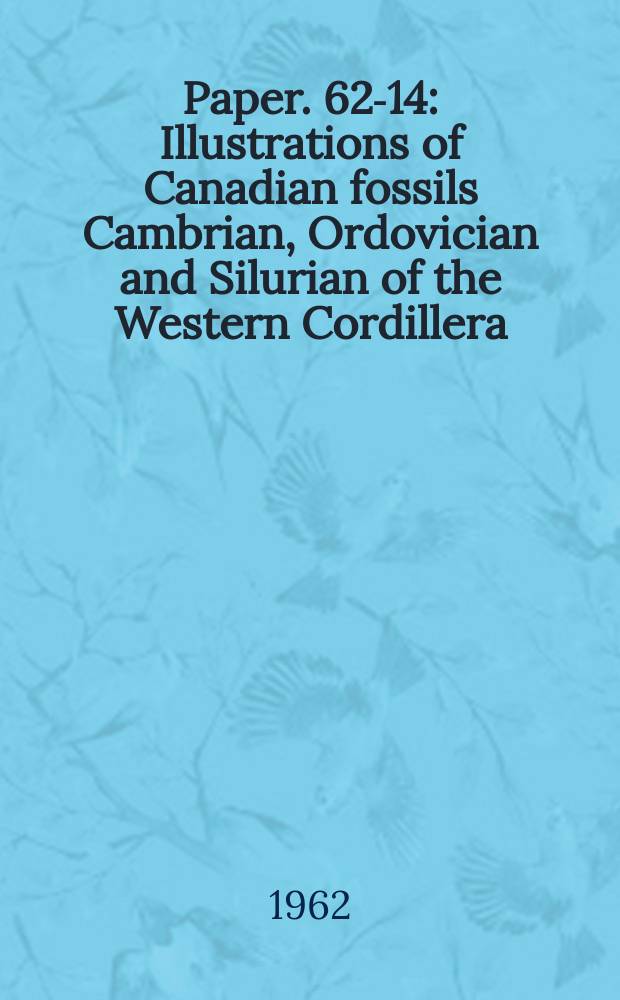 Paper. 62-14 : Illustrations of Canadian fossils Cambrian, Ordovician and Silurian of the Western Cordillera