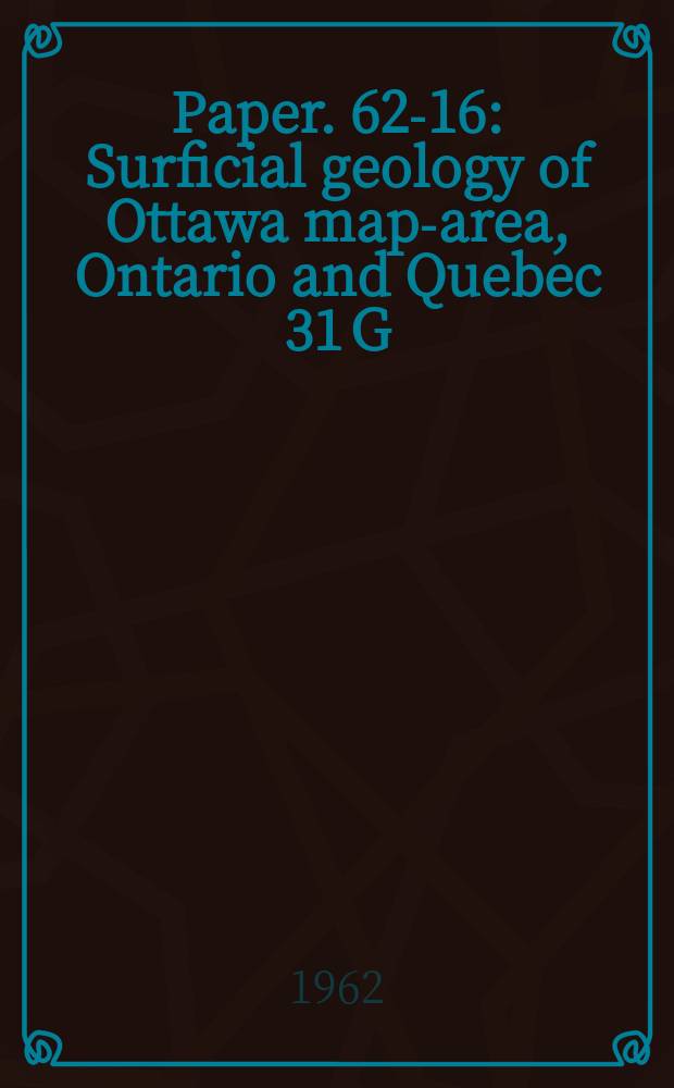 Paper. 62-16 : Surficial geology of Ottawa map-area, Ontario and Quebec 31 G/5