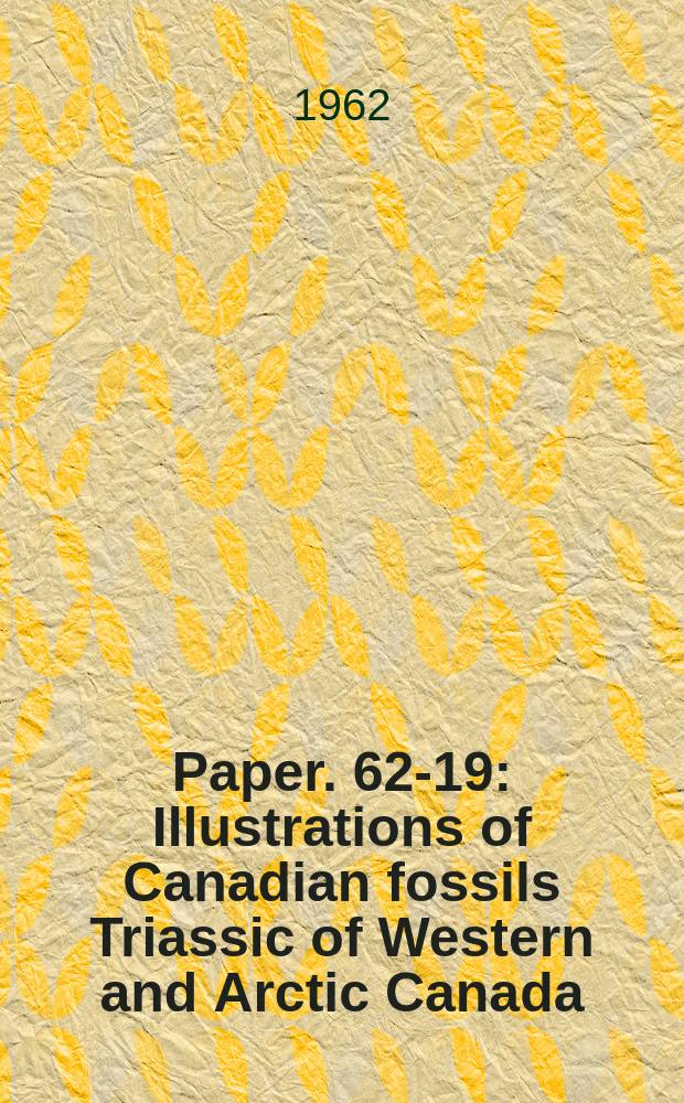 Paper. 62-19 : Illustrations of Canadian fossils Triassic of Western and Arctic Canada