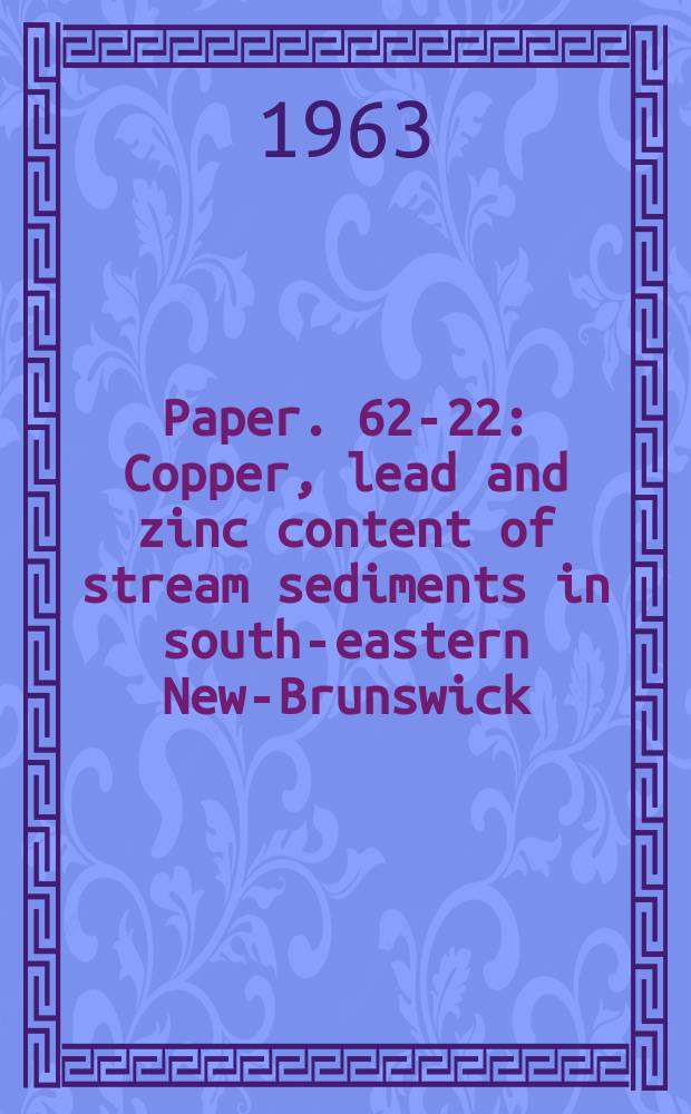 Paper. 62-22 : Copper, lead and zinc content of stream sediments in south-eastern New-Brunswick