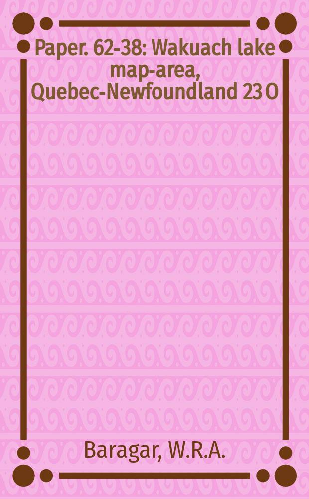 Paper. 62-38 : Wakuach lake map-area, Quebec-Newfoundland 23 O