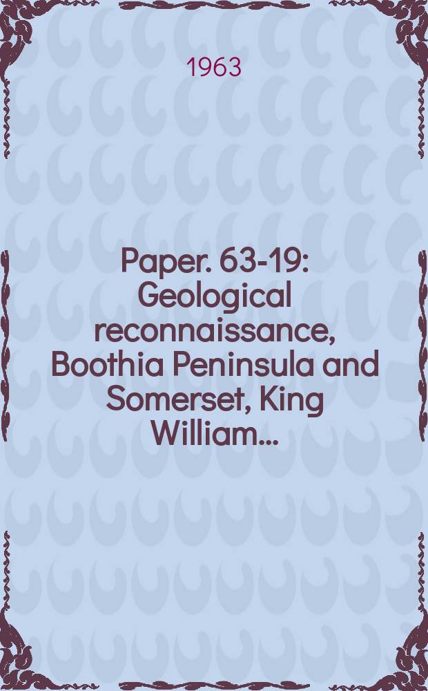 Paper. 63-19 : Geological reconnaissance, Boothia Peninsula and Somerset, King William ...