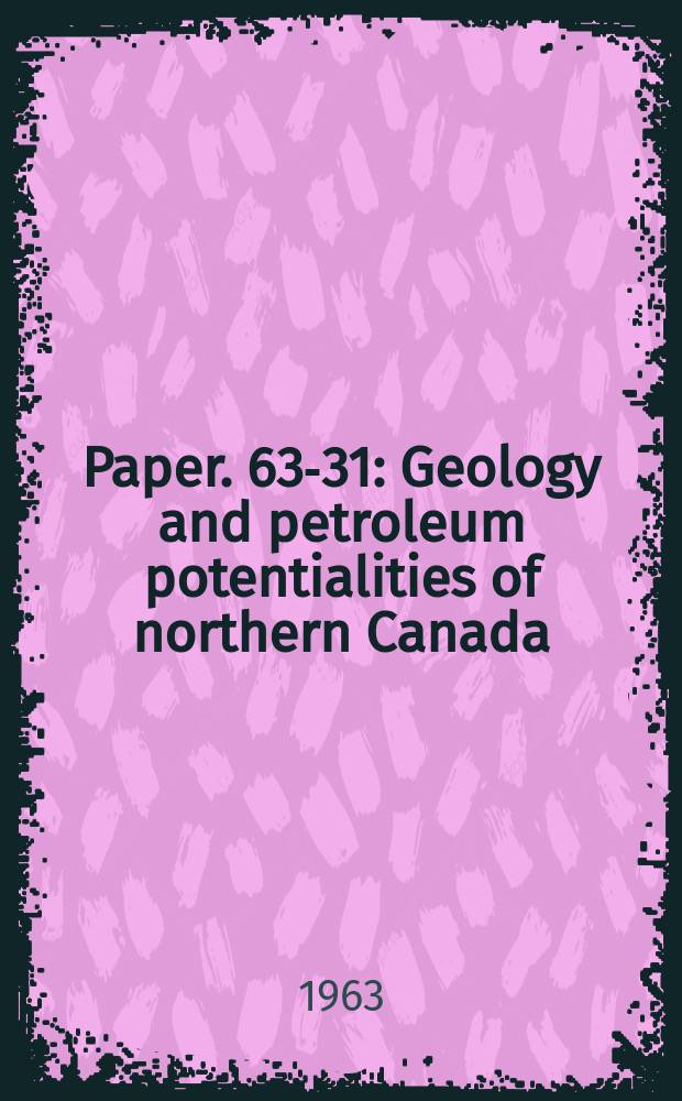 Paper. 63-31 : Geology and petroleum potentialities of northern Canada
