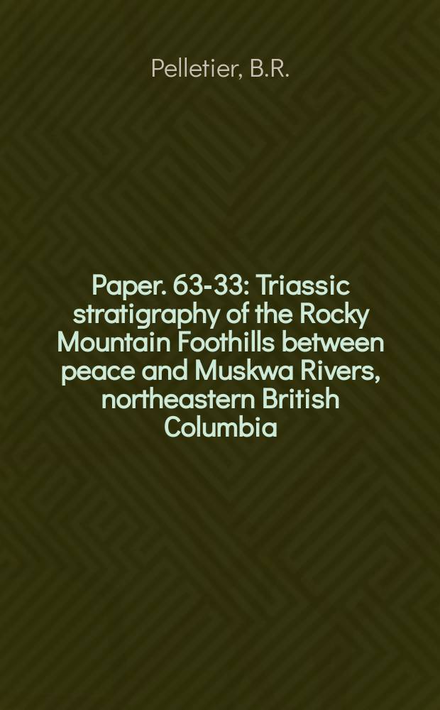 Paper. 63-33 : Triassic stratigraphy of the Rocky Mountain Foothills between peace and Muskwa Rivers, northeastern British Columbia