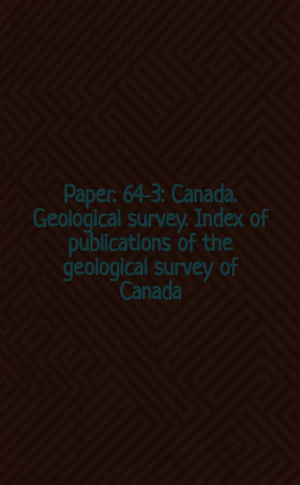Paper. 64-3 : Canada. Geological survey. Index of publications of the geological survey of Canada