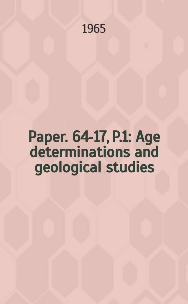 Paper. 64-17, P.1 : Age determinations and geological studies