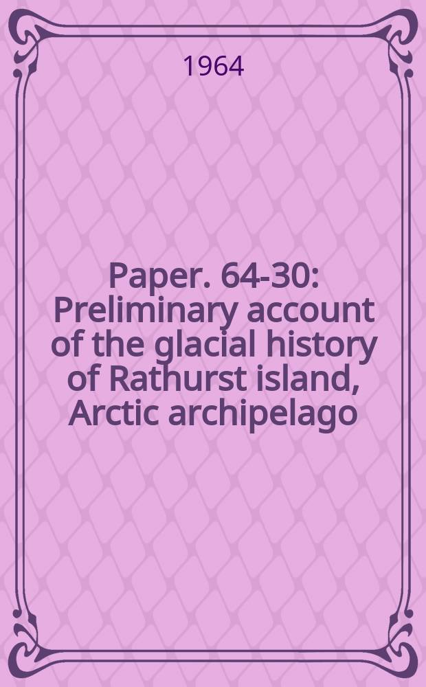 Paper. 64-30 : Preliminary account of the glacial history of Rathurst island, Arctic archipelago