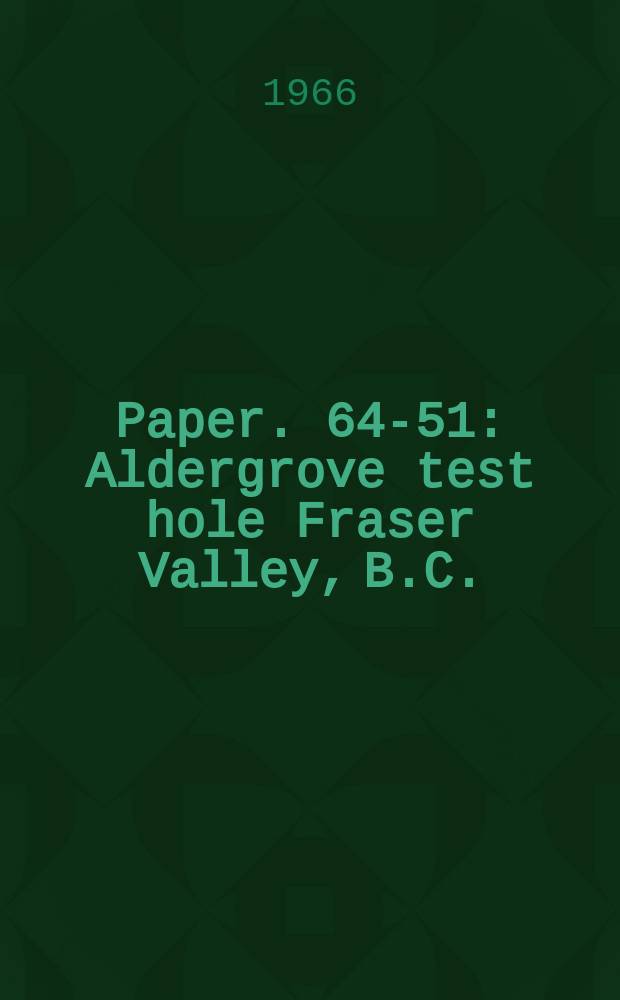 Paper. 64-51 : Aldergrove test hole Fraser Valley, B.C.