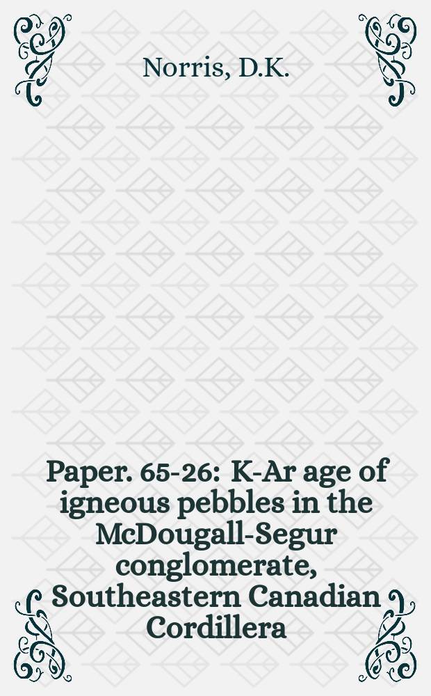 Paper. 65-26 : K-Ar age of igneous pebbles in the McDougall-Segur conglomerate, Southeastern Canadian Cordillera