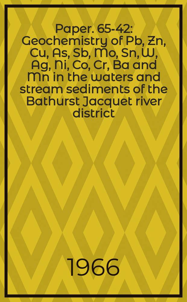 Paper. 65-42 : Geochemistry of Pb, Zn, Cu, As, Sb, Mo, Sn, W, Ag, Ni, Co, Cr, Ba and Mn in the waters and stream sediments of the Bathurst Jacquet river district, New Brunswick