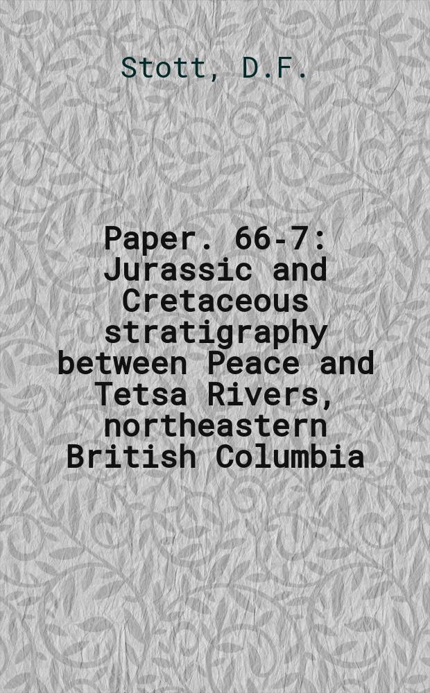 Paper. 66-7 : Jurassic and Cretaceous stratigraphy between Peace and Tetsa Rivers, northeastern British Columbia