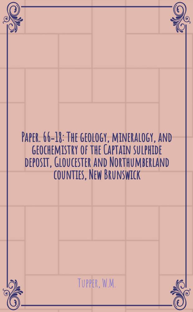 Paper. 66-18 : The geology, mineralogy, and geochemistry of the Captain sulphide deposit, Gloucester and Northumberland counties, New Brunswick