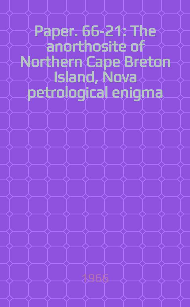 Paper. 66-21 : The anorthosite of Northern Cape Breton Island, Nova petrological enigma