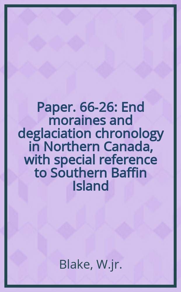 Paper. 66-26 : End moraines and deglaciation chronology in Northern Canada, with special reference to Southern Baffin Island