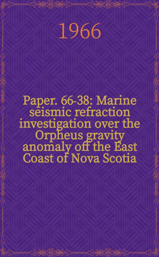 Paper. 66-38 : Marine seismic refraction investigation over the Orpheus gravity anomaly off the East Coast of Nova Scotia