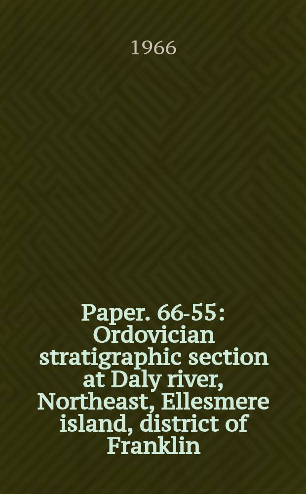 Paper. 66-55 : Ordovician stratigraphic section at Daly river, Northeast, Ellesmere island, district of Franklin