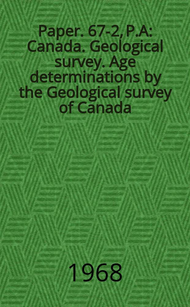 Paper. 67-2, P.A : Canada. Geological survey. Age determinations by the Geological survey of Canada ; Isotopic ages