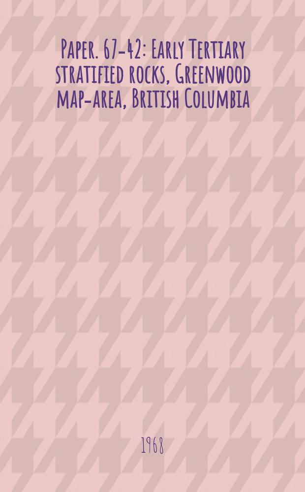 Paper. 67-42 : Early Tertiary stratified rocks, Greenwood map-area, British Columbia