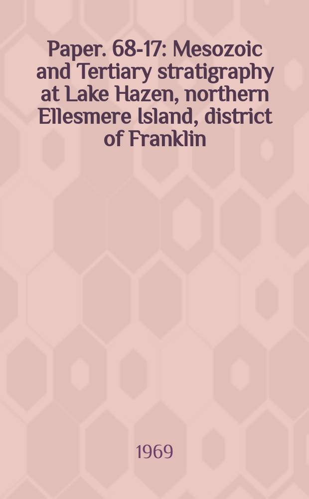 Paper. 68-17 : Mesozoic and Tertiary stratigraphy at Lake Hazen, northern Ellesmere Island, district of Franklin