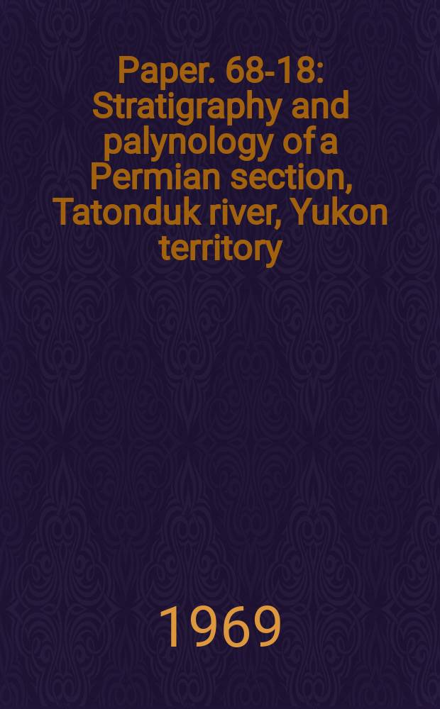 Paper. 68-18 : Stratigraphy and palynology of a Permian section, Tatonduk river, Yukon territory