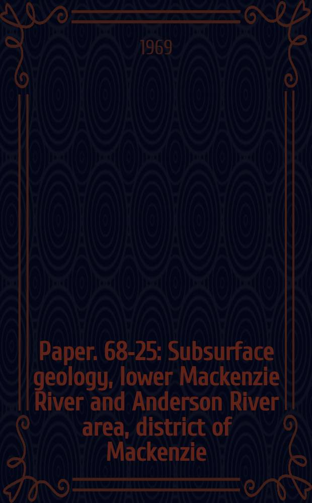 Paper. 68-25 : Subsurface geology, lower Mackenzie River and Anderson River area, district of Mackenzie