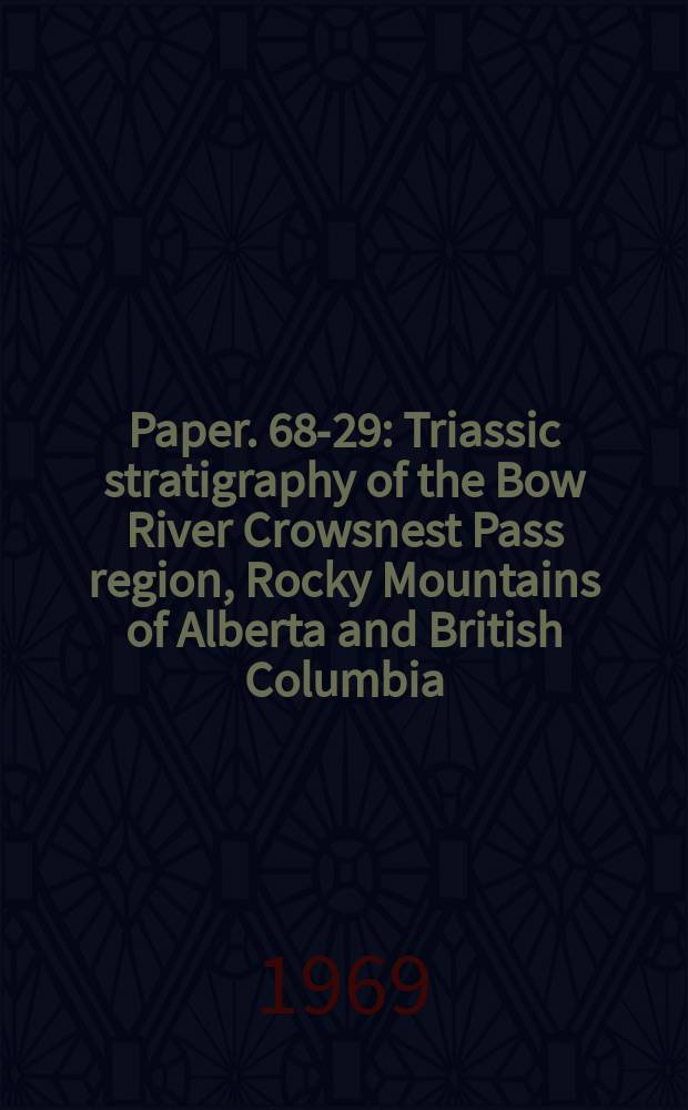Paper. 68-29 : Triassic stratigraphy of the Bow River Crowsnest Pass region, Rocky Mountains of Alberta and British Columbia