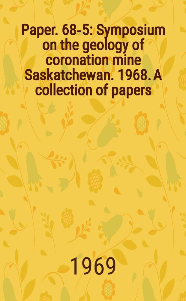Paper. 68-5 : Symposium on the geology of coronation mine Saskatchewan. 1968. A collection of papers