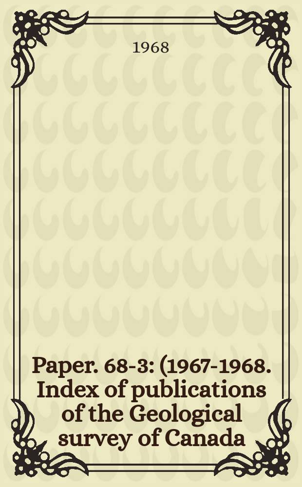 Paper. 68-3 : (1967-1968. Index of publications of the Geological survey of Canada)