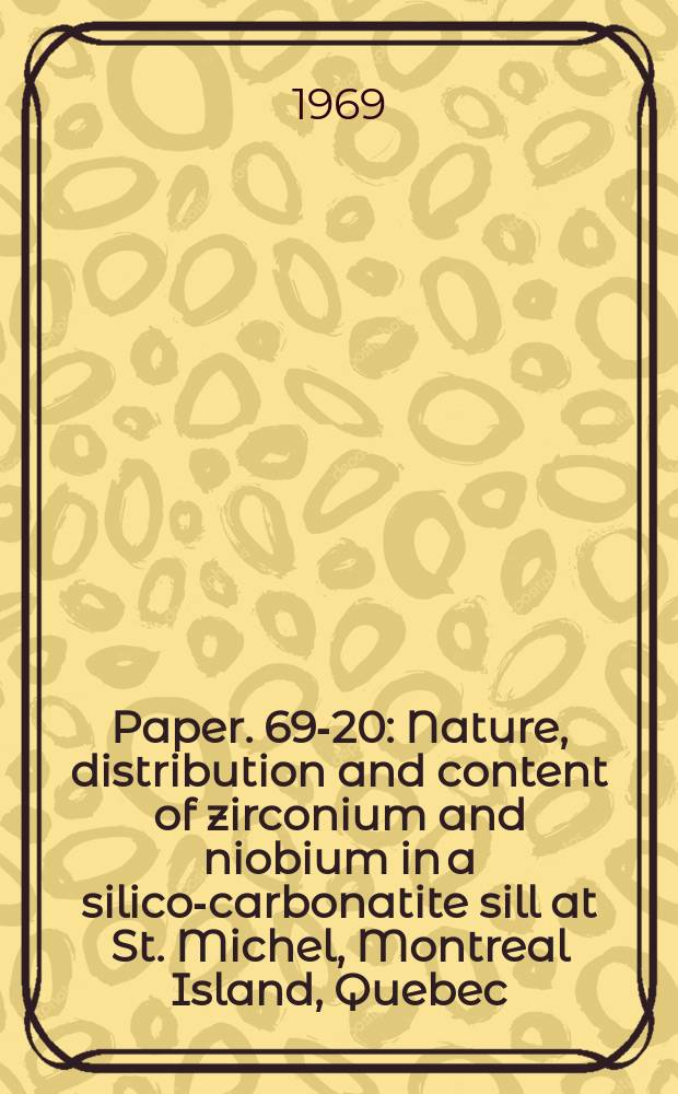 Paper. 69-20 : Nature, distribution and content of zirconium and niobium in a silico-carbonatite sill at St. Michel, Montreal Island, Quebec