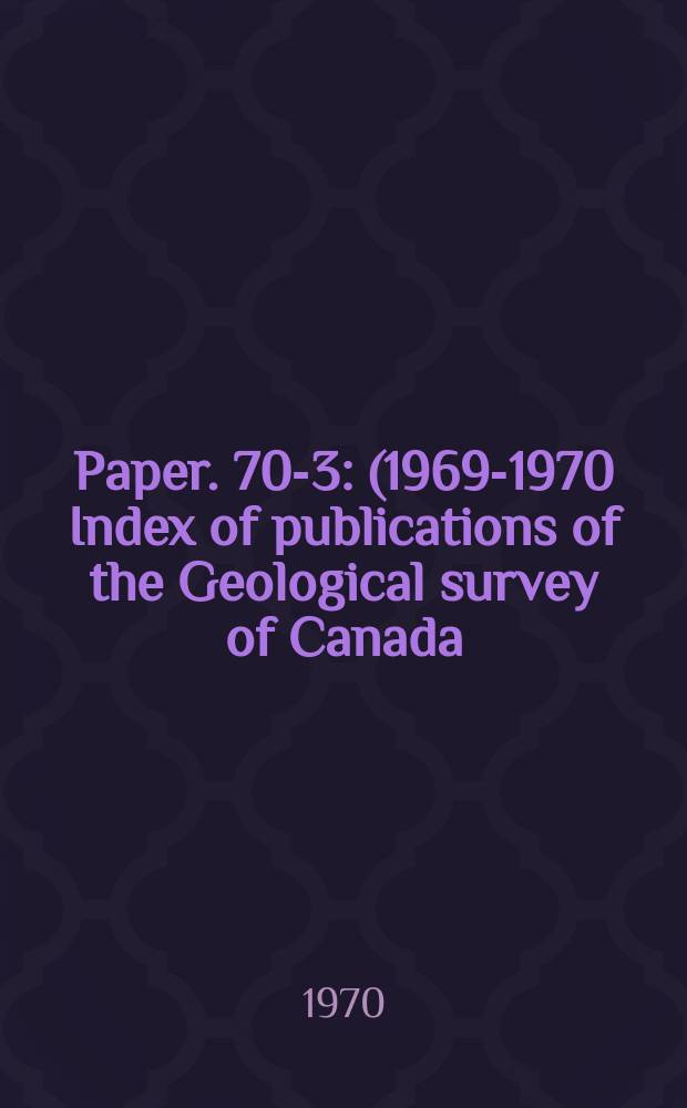 Paper. 70-3 : (1969-1970 Index of publications of the Geological survey of Canada)