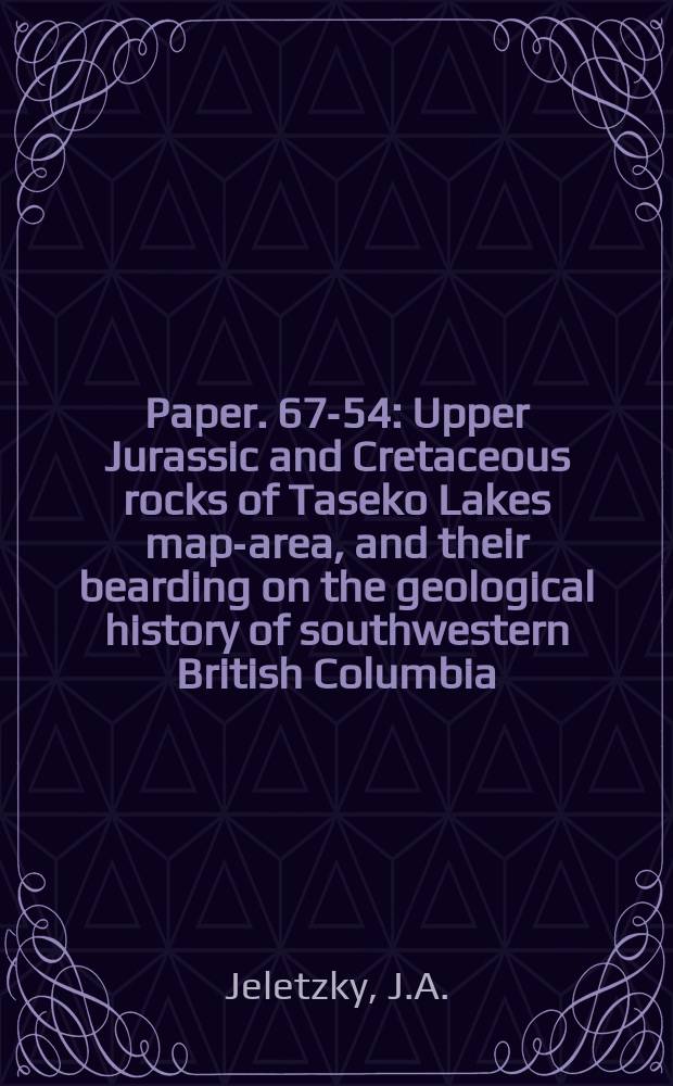 Paper. 67-54 : Upper Jurassic and Cretaceous rocks of Taseko Lakes map-area, and their bearding on the geological history of southwestern British Columbia