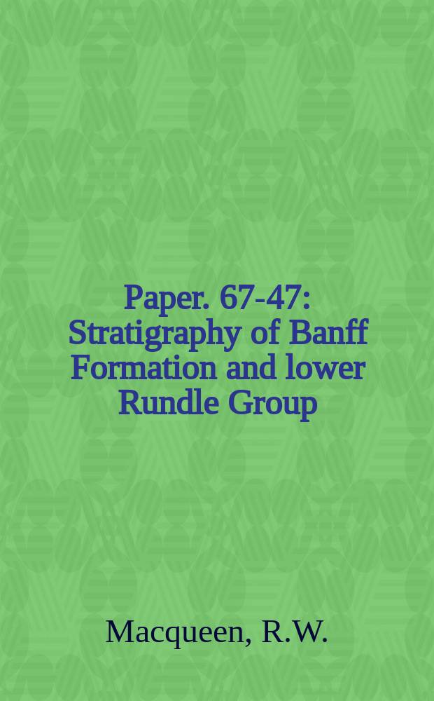 Paper. 67-47 : Stratigraphy of Banff Formation and lower Rundle Group (Mississippian) southwestern Alberta