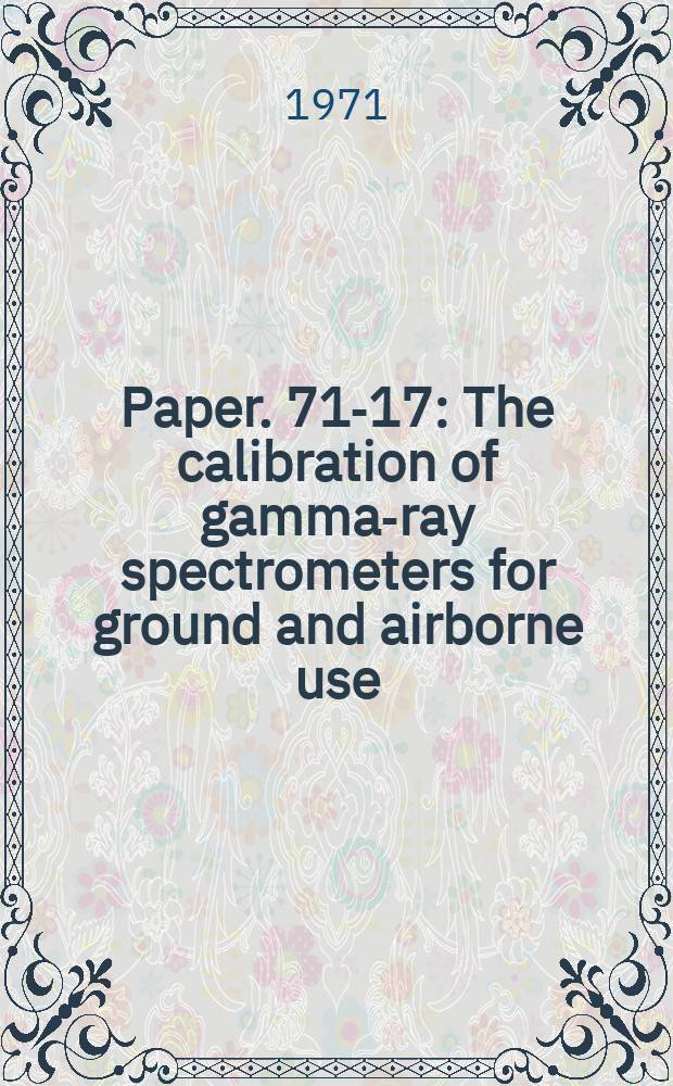 Paper. 71-17 : The calibration of gamma-ray spectrometers for ground and airborne use