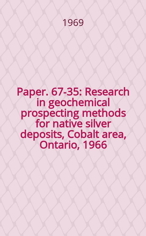 Paper. 67-35 : Research in geochemical prospecting methods for native silver deposits, Cobalt area, Ontario, 1966