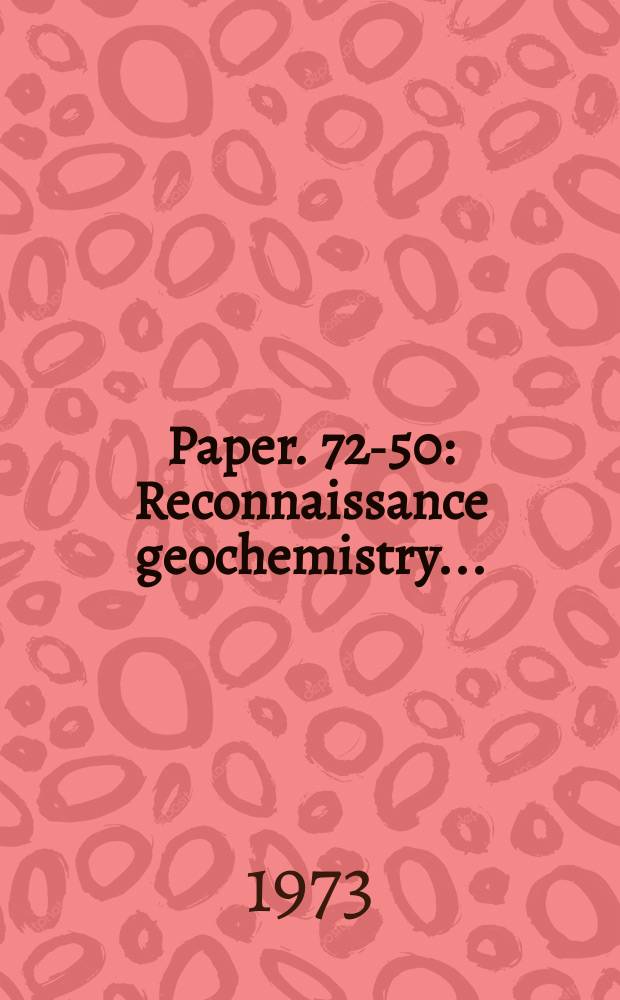 Paper. 72-50 : Reconnaissance geochemistry ...