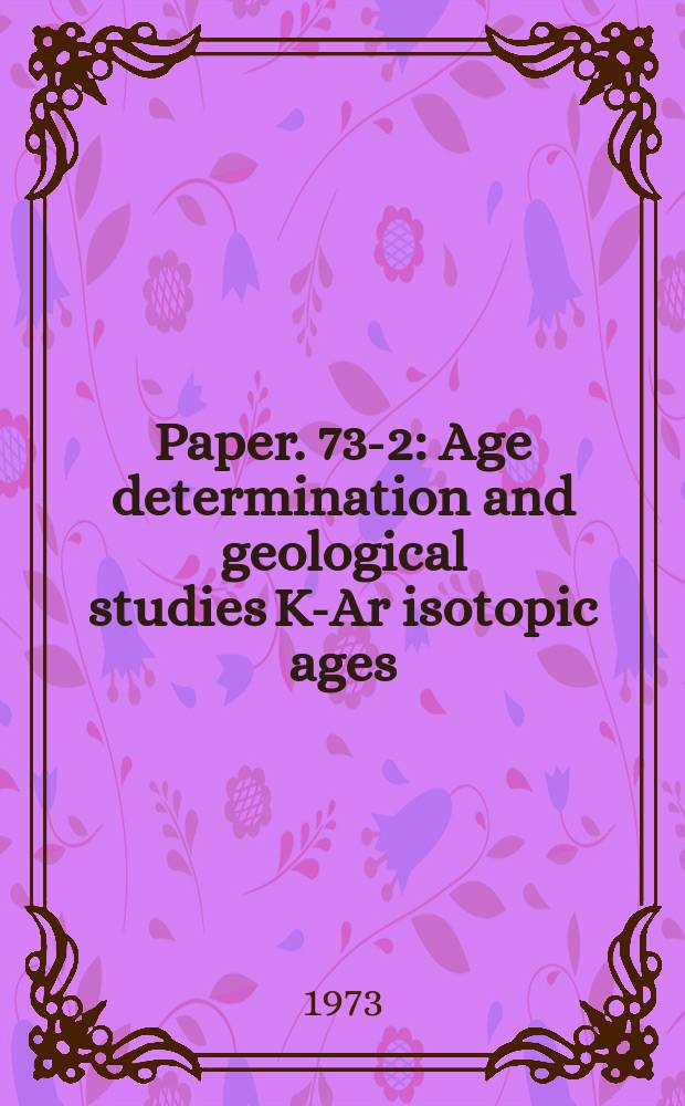 Paper. 73-2 : Age determination and geological studies K-Ar isotopic ages