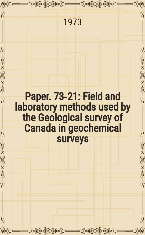 Paper. 73-21 : Field and laboratory methods used by the Geological survey of Canada in geochemical surveys