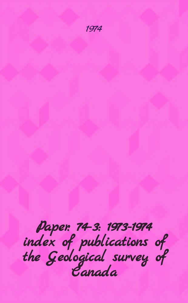 Paper. 74-3 : 1973-1974 index of publications of the Geological survey of Canada