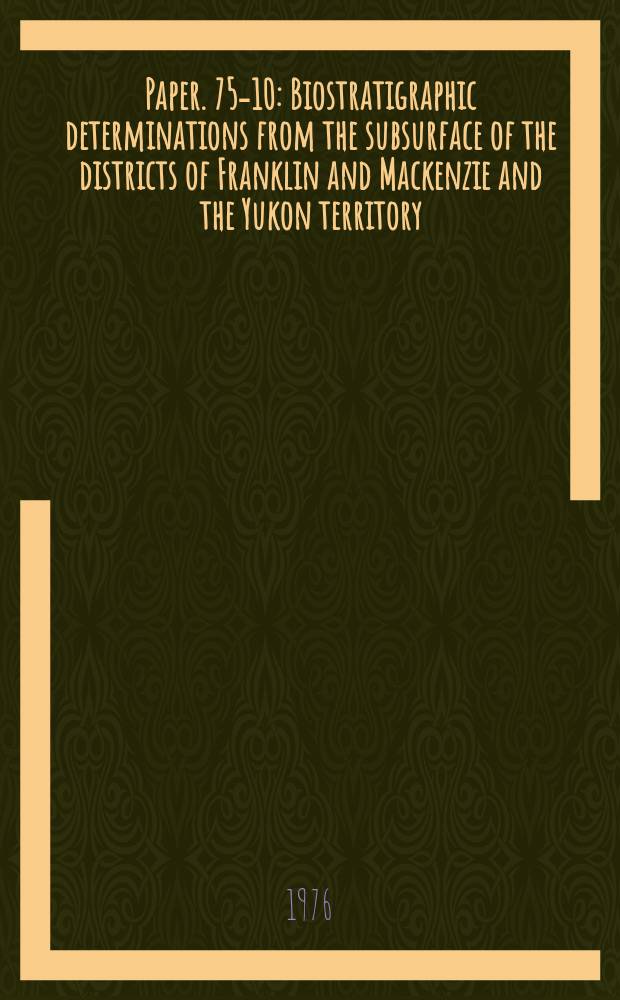 Paper. 75-10 : Biostratigraphic determinations from the subsurface of the districts of Franklin and Mackenzie and the Yukon territory