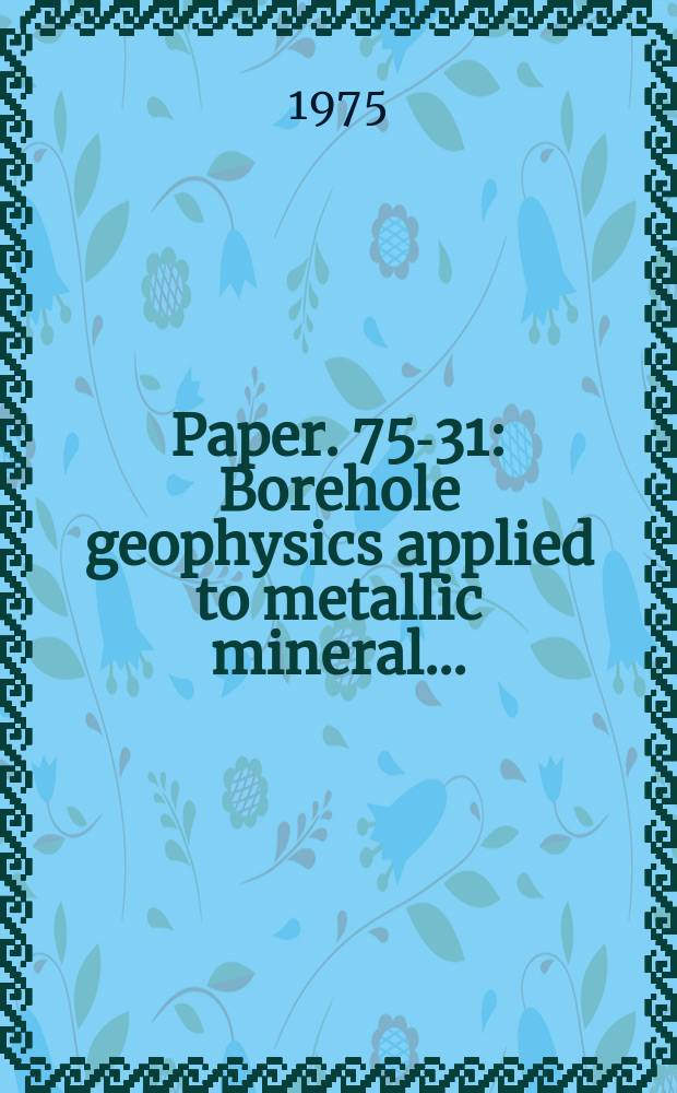 Paper. 75-31 : Borehole geophysics applied to metallic mineral ...