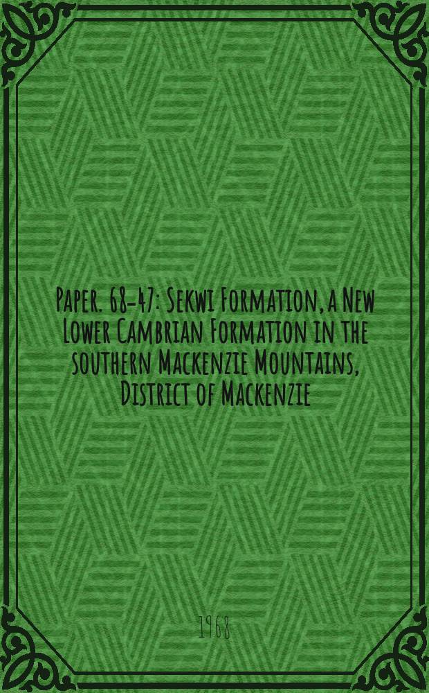 Paper. 68-47 : Sekwi Formation, a New Lower Cambrian Formation in the southern Mackenzie Mountains, District of Mackenzie (95L, 105L, 105P)