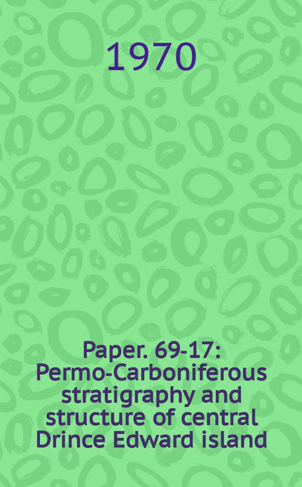 Paper. 69-17 : Permo-Carboniferous stratigraphy and structure of central Drince Edward island (IIL, and part of 21I)