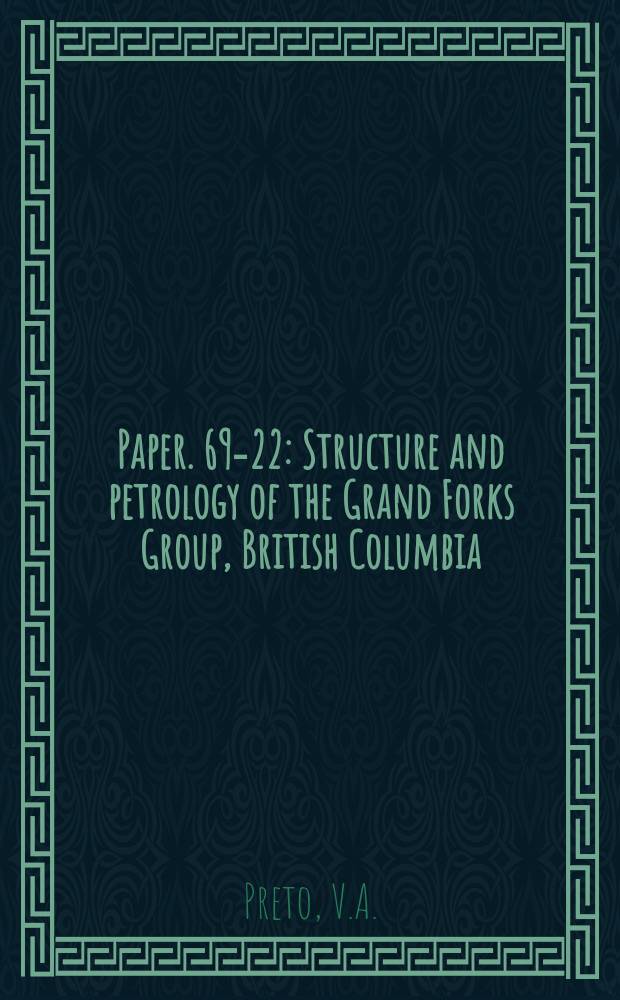 Paper. 69-22 : Structure and petrology of the Grand Forks Group, British Columbia