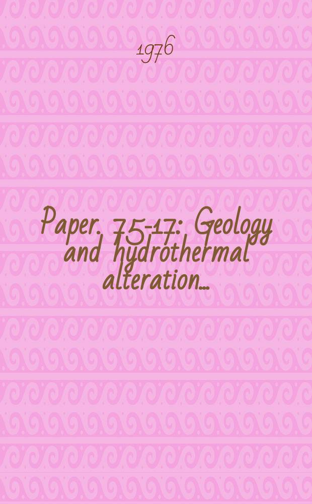 Paper. 75-17 : Geology and hydrothermal alteration ...