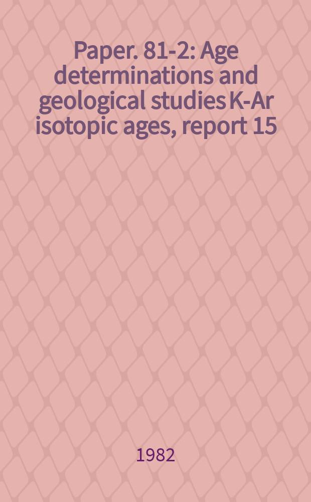 Paper. 81-2 : Age determinations and geological studies K-Ar isotopic ages, report 15