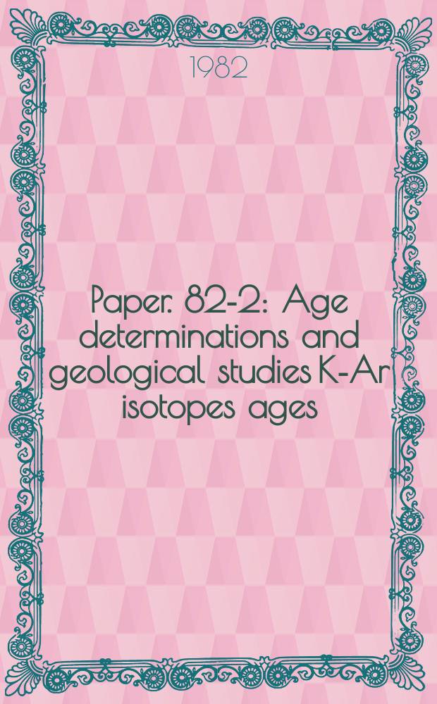 Paper. 82-2 : Age determinations and geological studies K-Ar isotopes ages