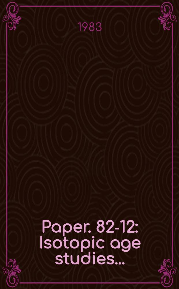 Paper. 82-12 : Isotopic age studies ...